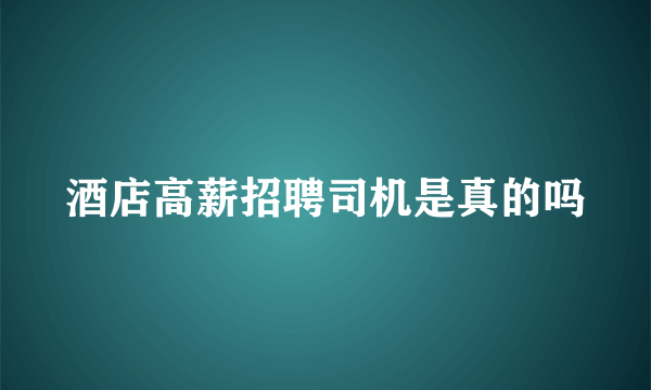 酒店高薪招聘司机是真的吗