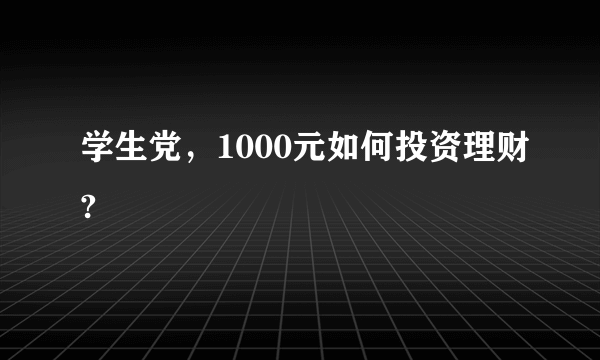 学生党，1000元如何投资理财?