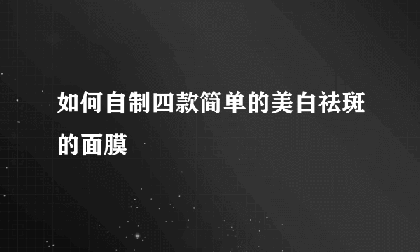 如何自制四款简单的美白祛斑的面膜