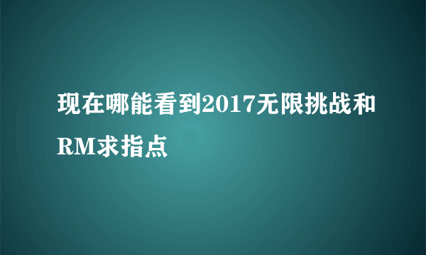 现在哪能看到2017无限挑战和RM求指点