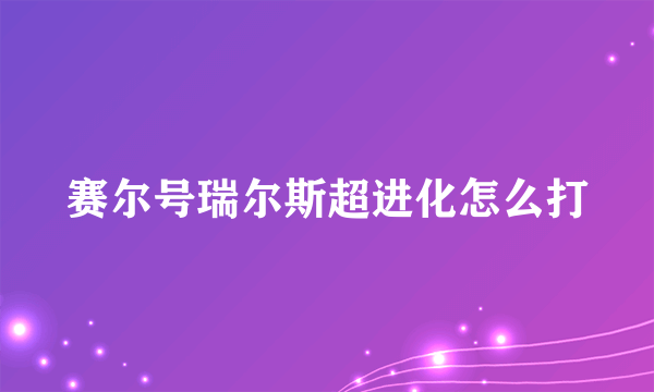 赛尔号瑞尔斯超进化怎么打