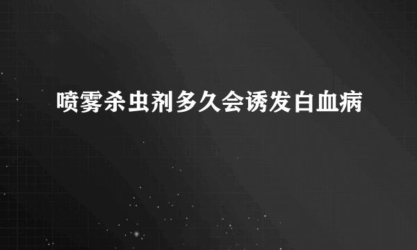 喷雾杀虫剂多久会诱发白血病