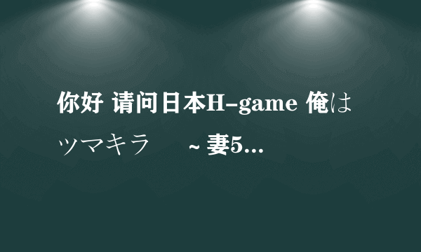 你好 请问日本H-game 俺はツマキラー ～妻5人、娘5人、亲娘丼おかわりっ！～ 怎么安装 谢谢