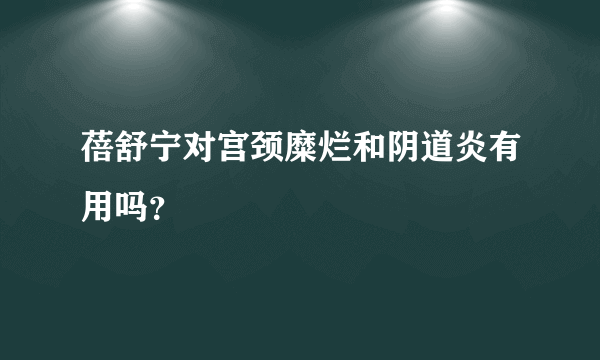 蓓舒宁对宫颈糜烂和阴道炎有用吗？