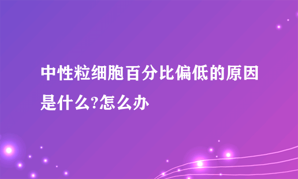 中性粒细胞百分比偏低的原因是什么?怎么办