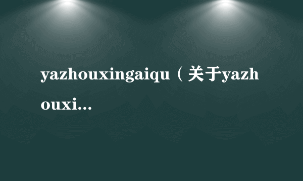 yazhouxingaiqu（关于yazhouxingaiqu的介绍）