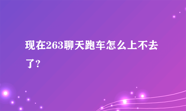 现在263聊天跑车怎么上不去了?