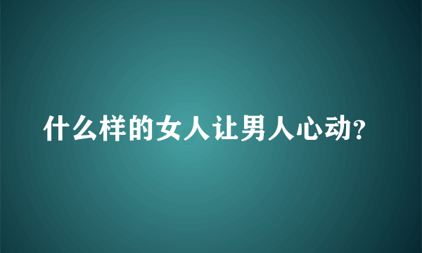 什么样的女人让男人心动？