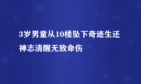 3岁男童从10楼坠下奇迹生还 神志清醒无致命伤