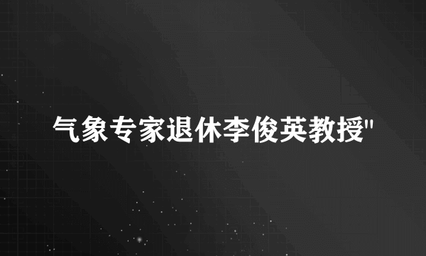 气象专家退休李俊英教授