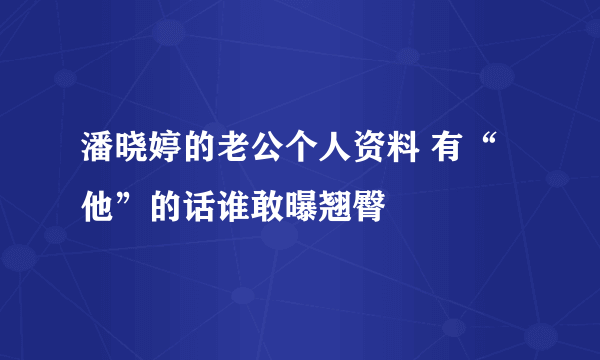 潘晓婷的老公个人资料 有“他”的话谁敢曝翘臀