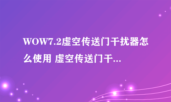 WOW7.2虚空传送门干扰器怎么使用 虚空传送门干扰器使用方法