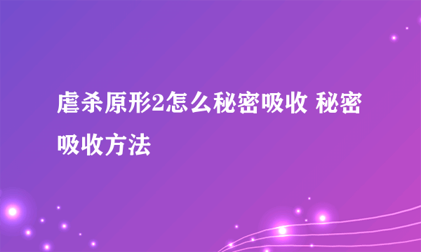 虐杀原形2怎么秘密吸收 秘密吸收方法