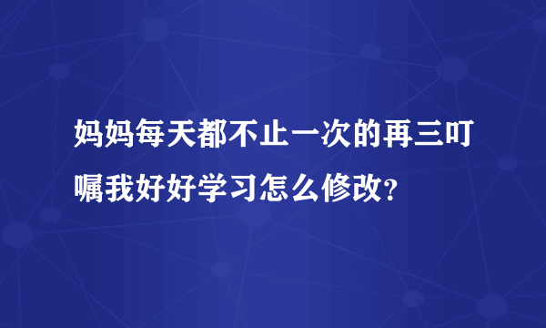 妈妈每天都不止一次的再三叮嘱我好好学习怎么修改？