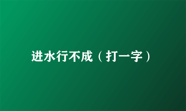 进水行不成（打一字）