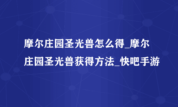 摩尔庄园圣光兽怎么得_摩尔庄园圣光兽获得方法_快吧手游