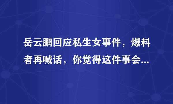 岳云鹏回应私生女事件，爆料者再喊话，你觉得这件事会是真的吗？