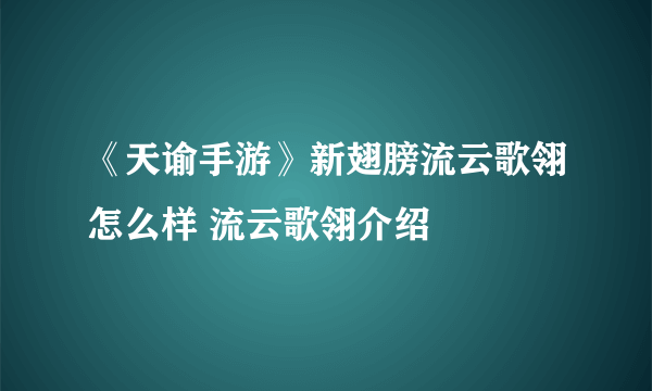 《天谕手游》新翅膀流云歌翎怎么样 流云歌翎介绍