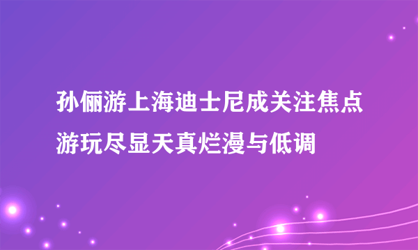 孙俪游上海迪士尼成关注焦点游玩尽显天真烂漫与低调