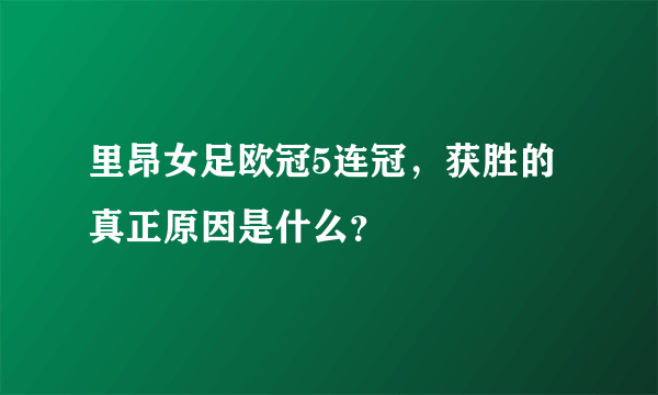 里昂女足欧冠5连冠，获胜的真正原因是什么？