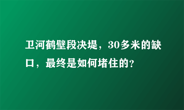 卫河鹤壁段决堤，30多米的缺口，最终是如何堵住的？