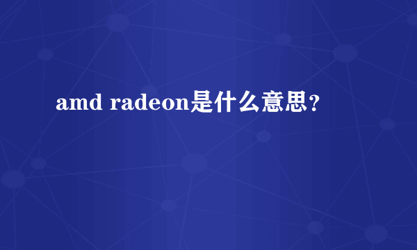 amd radeon是什么意思？