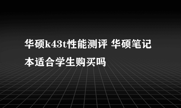 华硕k43t性能测评 华硕笔记本适合学生购买吗