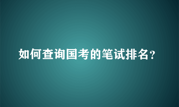 如何查询国考的笔试排名？