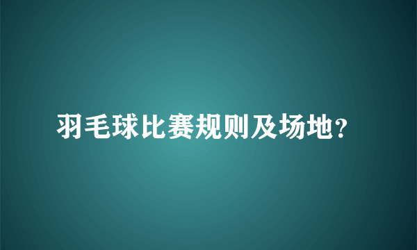 羽毛球比赛规则及场地？