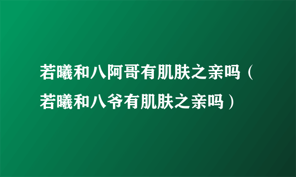 若曦和八阿哥有肌肤之亲吗（若曦和八爷有肌肤之亲吗）