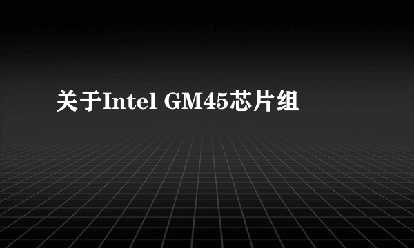 关于Intel GM45芯片组