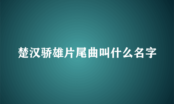 楚汉骄雄片尾曲叫什么名字