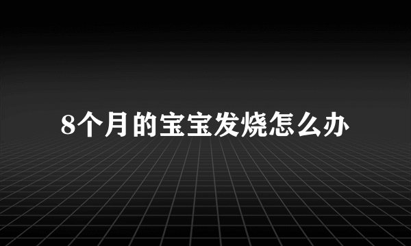 8个月的宝宝发烧怎么办