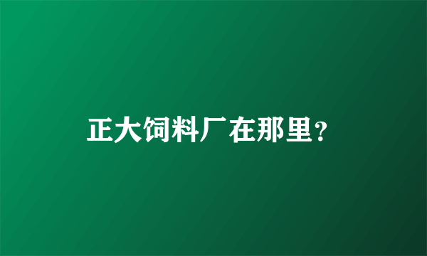 正大饲料厂在那里？