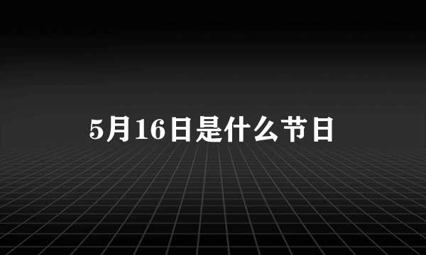 5月16日是什么节日