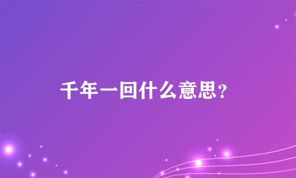 千年一回什么意思？