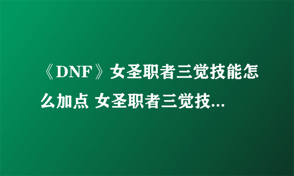 《DNF》女圣职者三觉技能怎么加点 女圣职者三觉技能加点方法