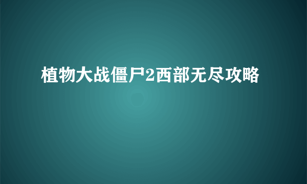 植物大战僵尸2西部无尽攻略