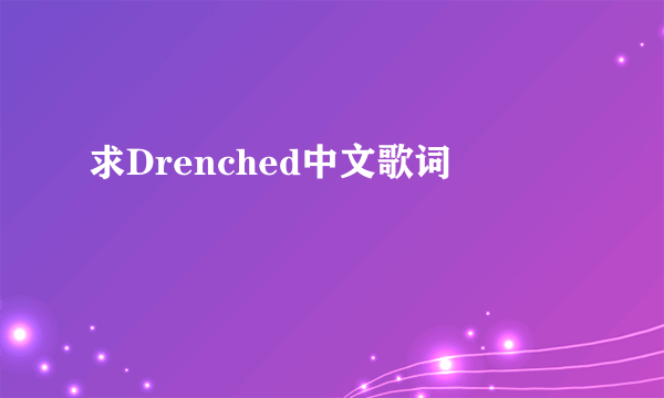 求Drenched中文歌词