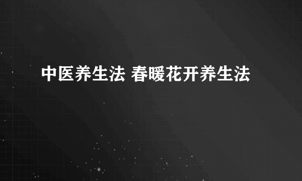 中医养生法 春暖花开养生法