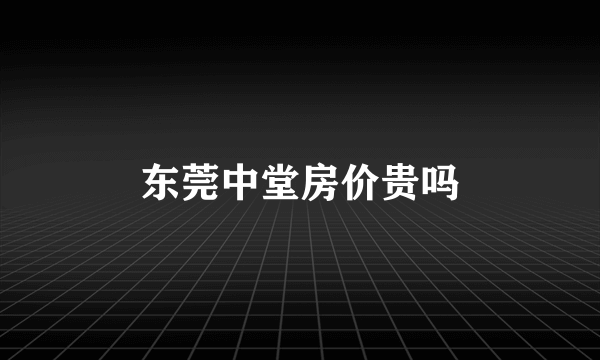 东莞中堂房价贵吗