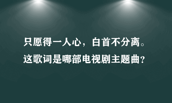 只愿得一人心，白首不分离。这歌词是哪部电视剧主题曲？