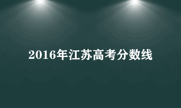 2016年江苏高考分数线