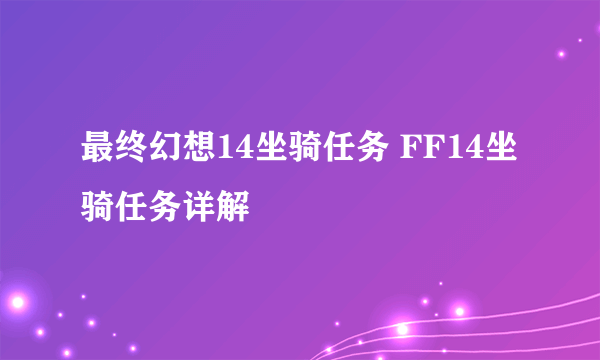 最终幻想14坐骑任务 FF14坐骑任务详解