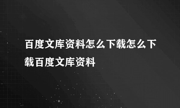 百度文库资料怎么下载怎么下载百度文库资料