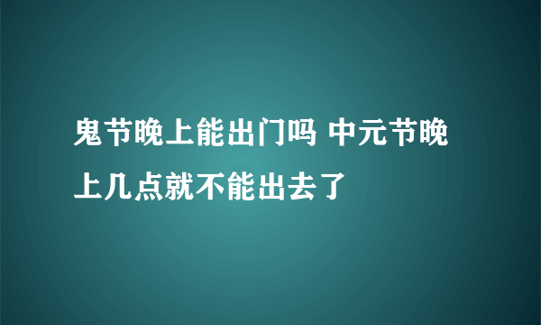 鬼节晚上能出门吗 中元节晚上几点就不能出去了