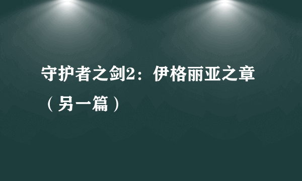 守护者之剑2：伊格丽亚之章 （另一篇）