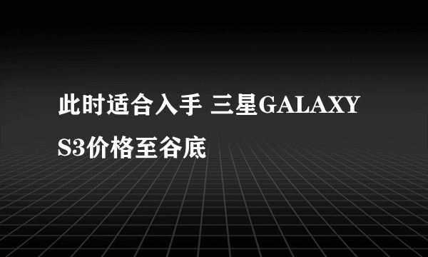 此时适合入手 三星GALAXY S3价格至谷底