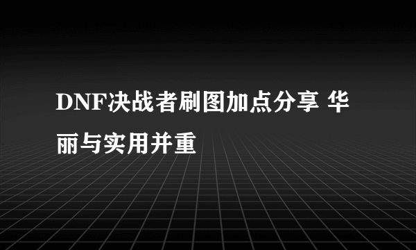 DNF决战者刷图加点分享 华丽与实用并重