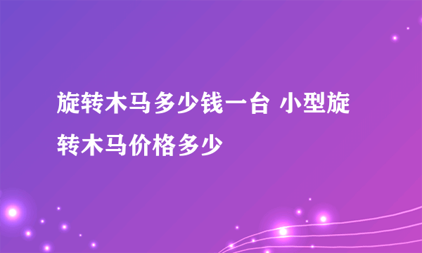 旋转木马多少钱一台 小型旋转木马价格多少